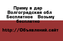 Приму в дар. - Волгоградская обл. Бесплатное » Возьму бесплатно   
